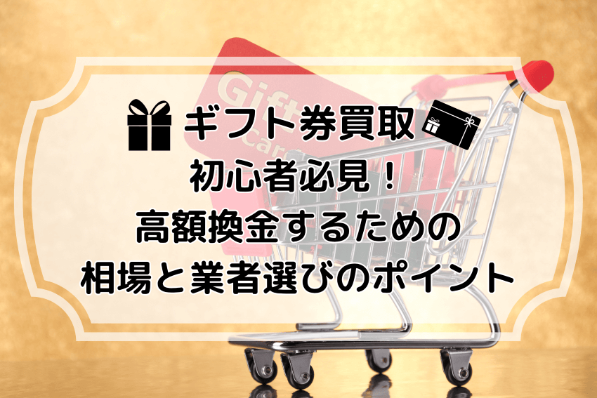 ギフト券買取初心者必見！高額換金するための相場と業者選びのポイント